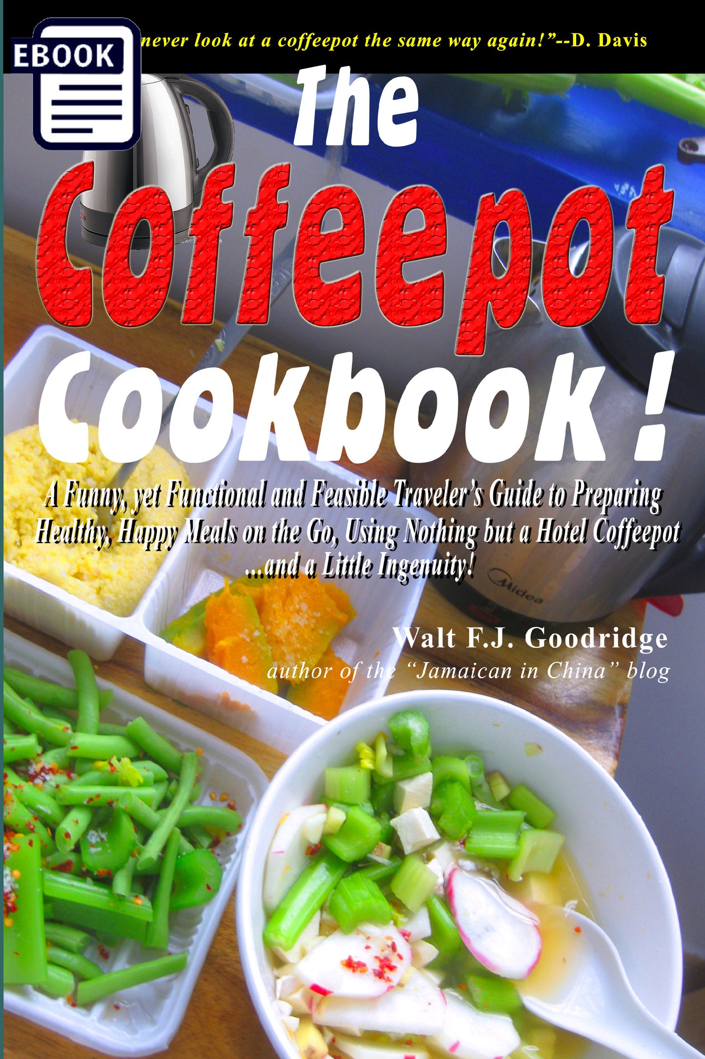 *The Coffeepot Cookbook: A Funny, yet Functional and Feasible Traveler's Guide to Preparing Healthy, Happy Meals on the go Using Nothing but a Hotel Coffeepot.... and a Little Ingenuity!