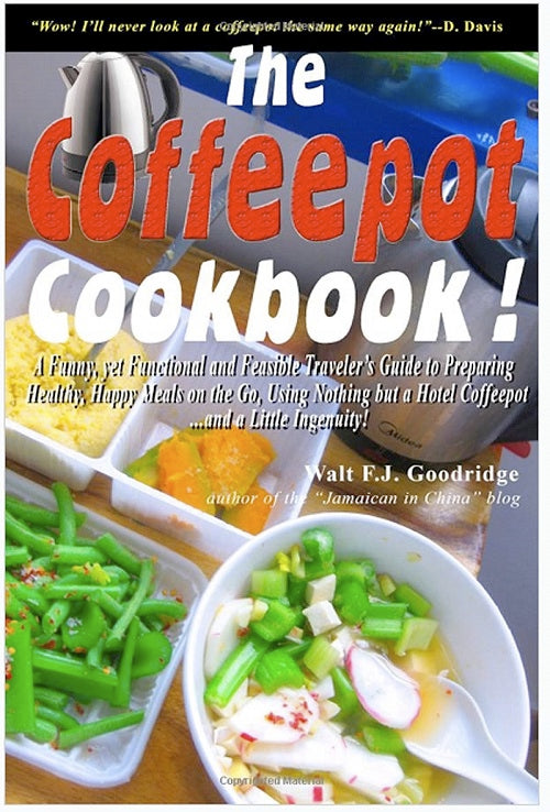 *The Coffeepot Cookbook:  A Funny, yet Functional and Feasible Traveler's Guide to Preparing Healthy, Happy Meals on the go Using Nothing but a Hotel Coffeepot.... and a Little Ingenuity!